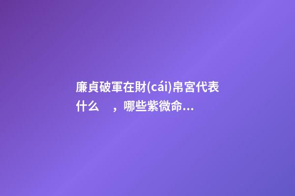 廉貞破軍在財(cái)帛宮代表什么，哪些紫微命格的女人